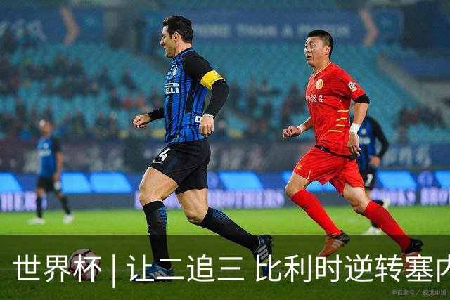 世界杯 | 让二追三 比利时逆转塞内加尔闯进16强