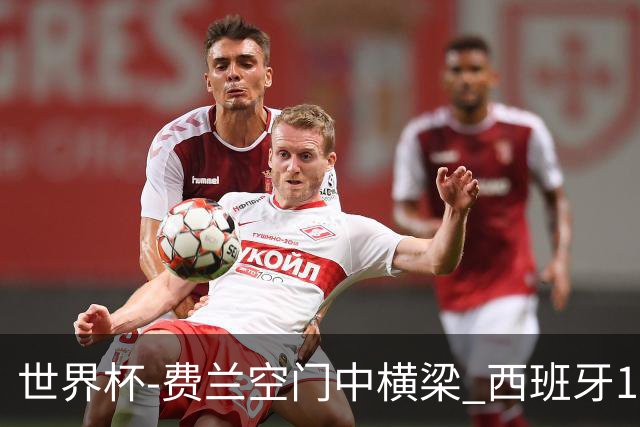 世界杯-费兰空门中横梁 西班牙12射4正半场暂0-0佛得角