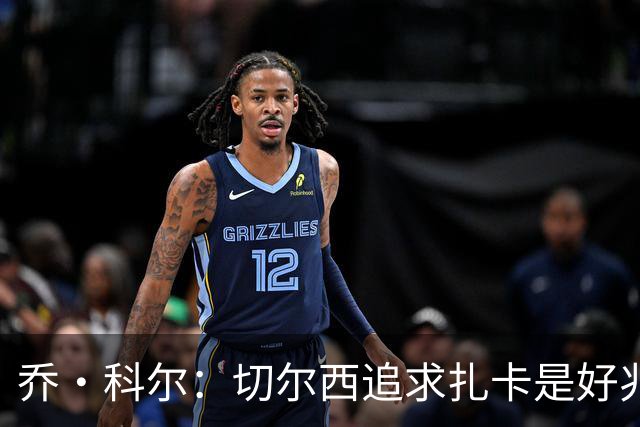 乔·科尔：切尔西追求扎卡是好兆头 库库鼓动恩佐转会我无法接受