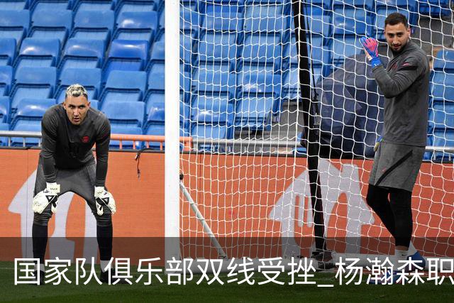 国家队俱乐部双线受挫 杨瀚森职业生涯进入至暗时刻？