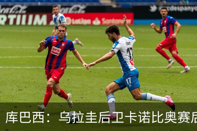 库巴西：乌拉圭后卫卡诺比奥赛后向我道歉 目前只关注对阵奥地利