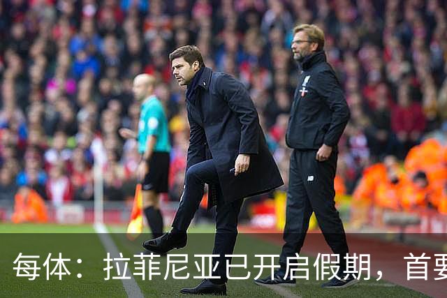 每体：拉菲尼亚已开启假期，首要目标是养好伤病以便满血回归