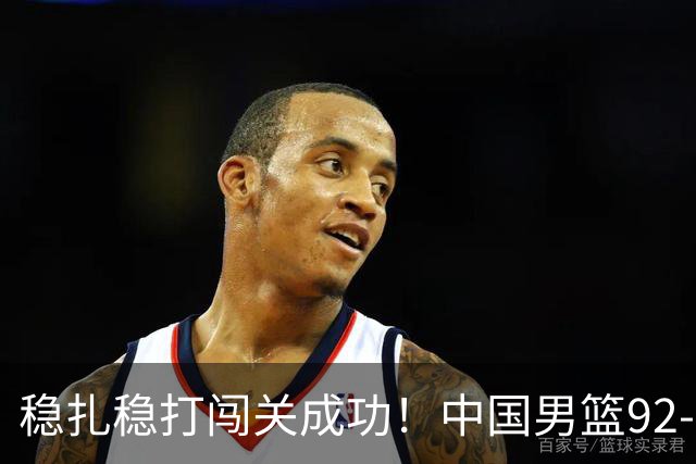 稳扎稳打闯关成功！中国男篮92-74中国台北 锁定世预赛第二阶段席位